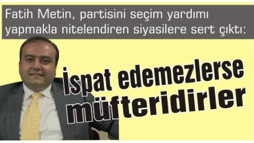 Fatih Metin, partisini seim yardmyapmakla nitelendiren siyasilere sert kt: spat edemezlerse mfteridirler